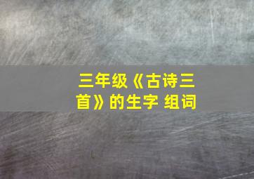 三年级《古诗三首》的生字 组词